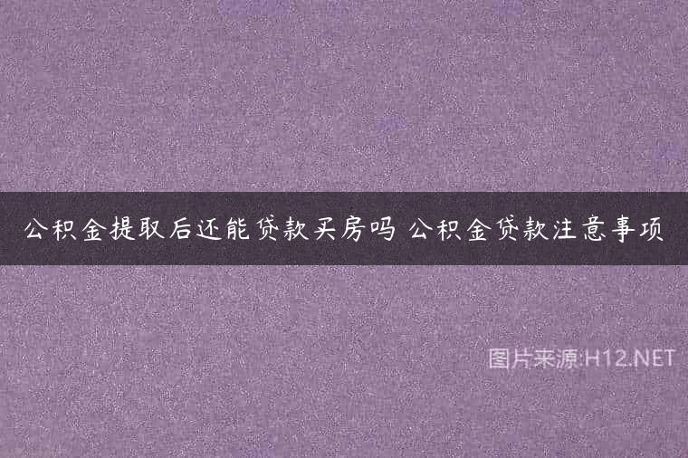 公积金提取后还能贷款买房吗 公积金贷款注意事项