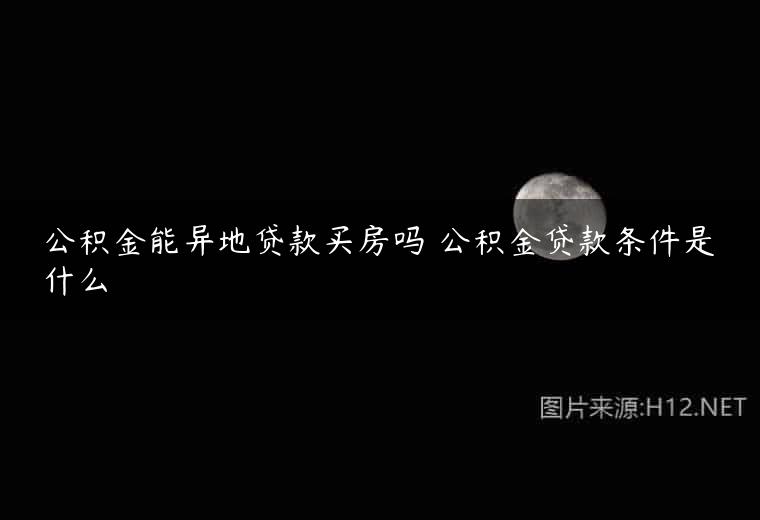 公积金能异地贷款买房吗 公积金贷款条件是什么