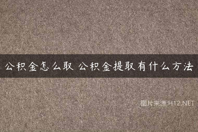 公积金怎么取 公积金提取有什么方法