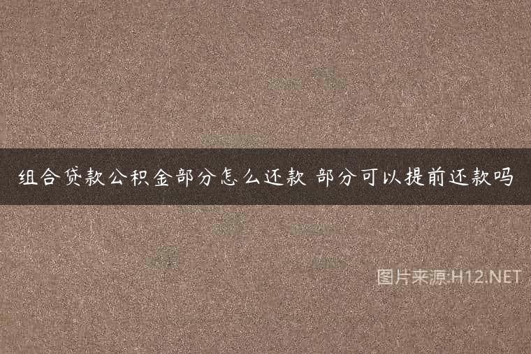 组合贷款公积金部分怎么还款 部分可以提前还款吗