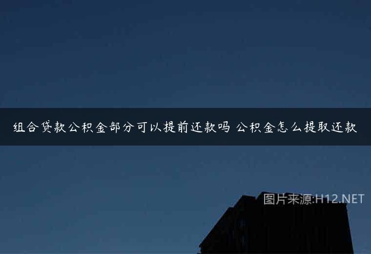 组合贷款公积金部分可以提前还款吗 公积金怎么提取还款