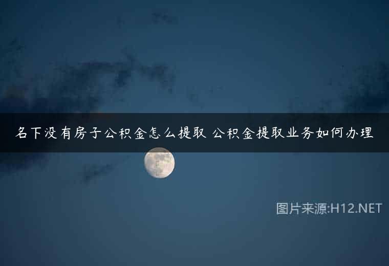 名下没有房子公积金怎么提取 公积金提取业务如何办理