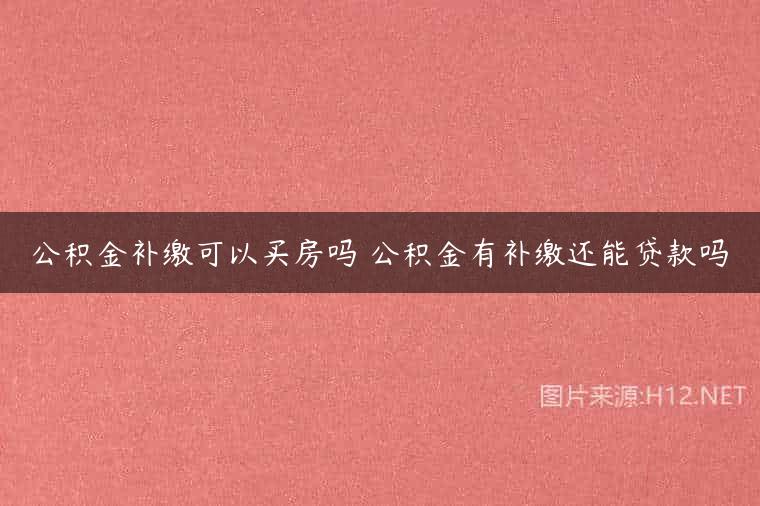 公积金补缴可以买房吗 公积金有补缴还能贷款吗