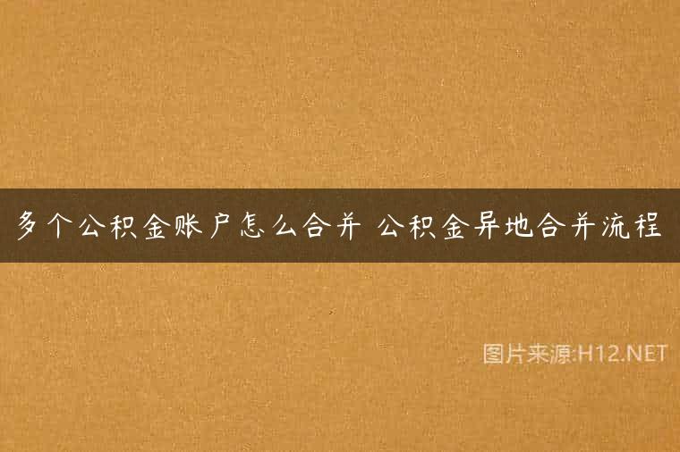多个公积金账户怎么合并 公积金异地合并流程