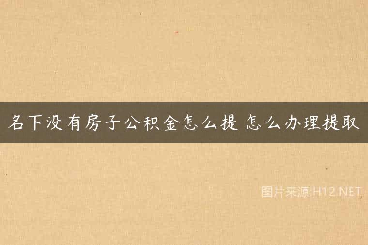 名下没有房子公积金怎么提 怎么办理提取