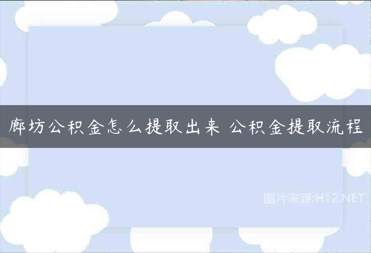 廊坊公积金怎么提取出来 公积金提取流程