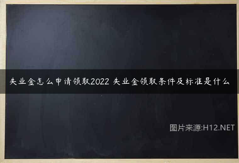 失业金怎么申请领取2022 失业金领取条件及标准是什么