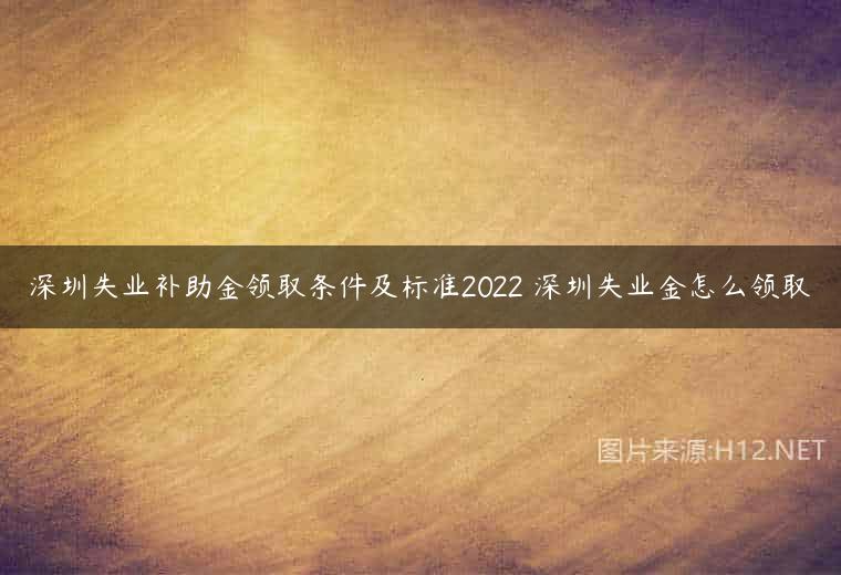 深圳失业补助金领取条件及标准2022 深圳失业金怎么领取