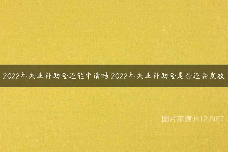 2022年失业补助金还能申请吗 2022年失业补助金是否还会发放