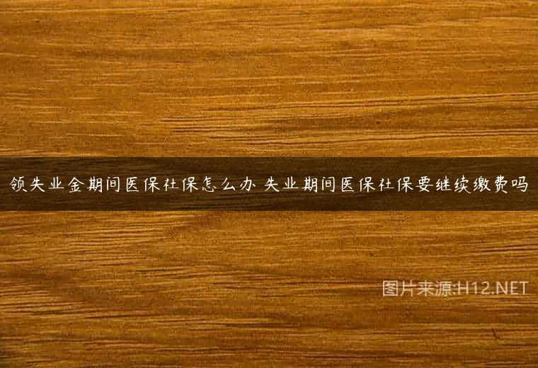 领失业金期间医保社保怎么办 失业期间医保社保要继续缴费吗