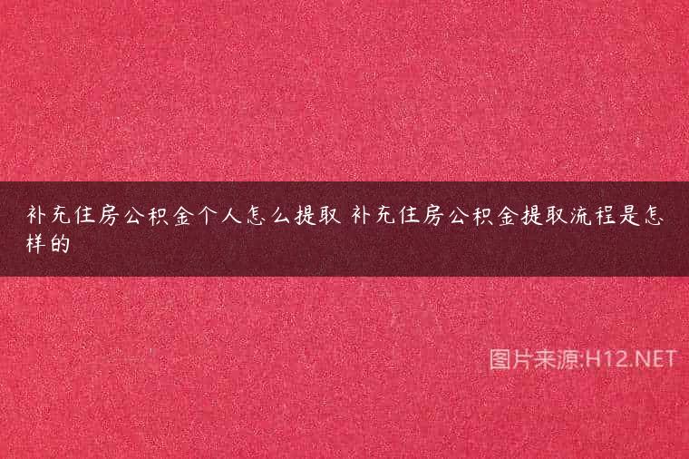 补充住房公积金个人怎么提取 补充住房公积金提取流程是怎样的