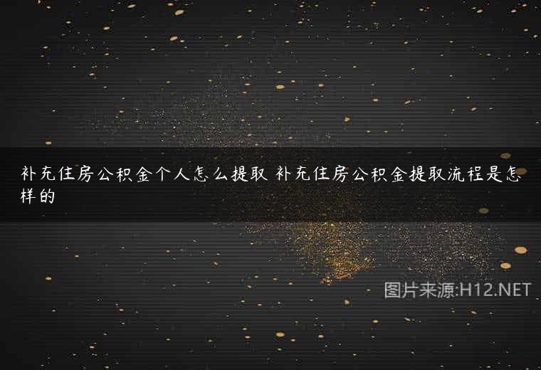 补充住房公积金个人怎么提取 补充住房公积金提取流程是怎样的