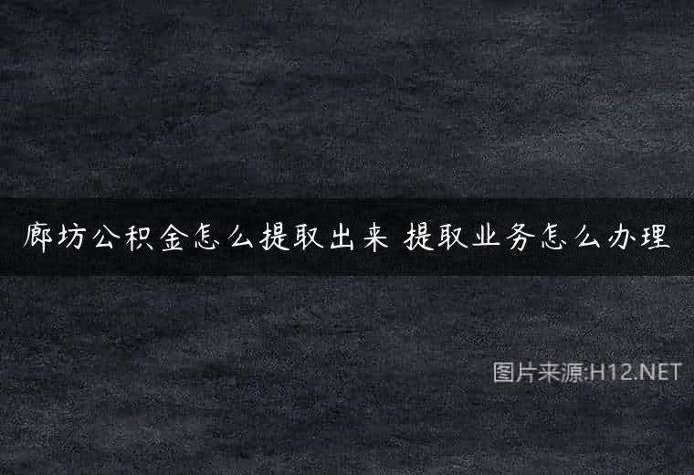 廊坊公积金怎么提取出来 提取业务怎么办理