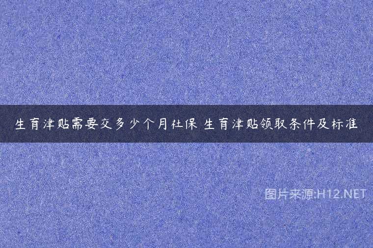 生育津贴需要交多少个月社保 生育津贴领取条件及标准