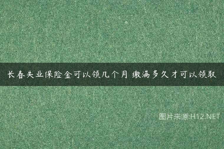 长春失业保险金可以领几个月 缴满多久才可以领取