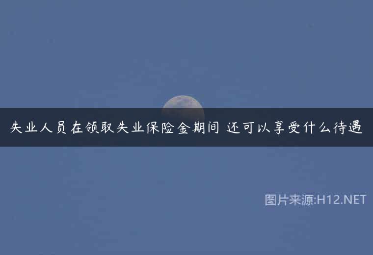 失业人员在领取失业保险金期间 还可以享受什么待遇