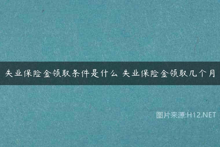 失业保险金领取条件是什么 失业保险金领取几个月