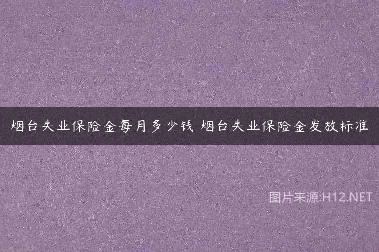 烟台失业保险金每月多少钱 烟台失业保险金发放标准