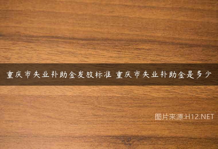 重庆市失业补助金发放标准 重庆市失业补助金是多少