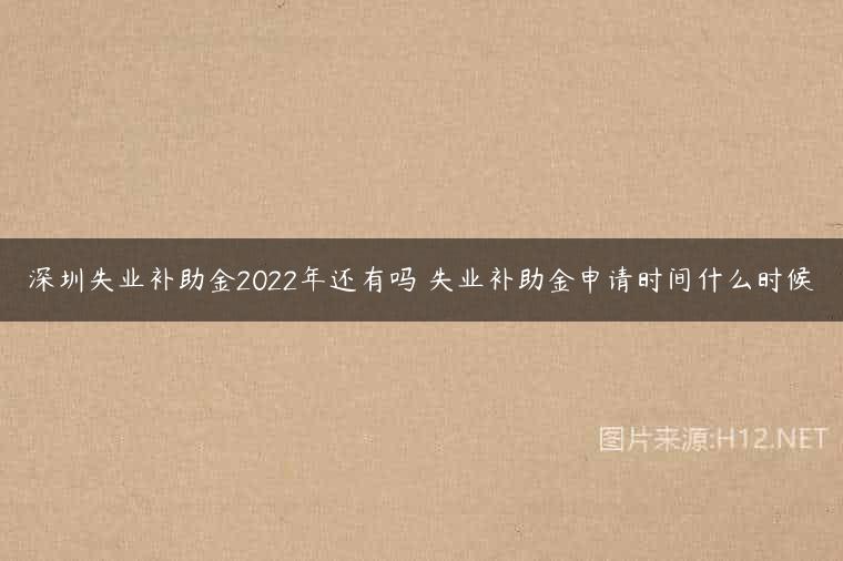 深圳失业补助金2022年还有吗 失业补助金申请时间什么时候