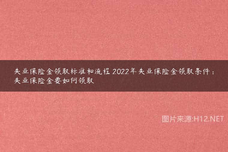 失业保险金领取标准和流程 2022年失业保险金领取条件：失业保险金要如何领取
