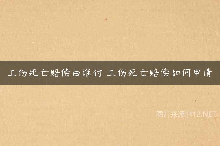 工伤死亡赔偿由谁付 工伤死亡赔偿如何申请