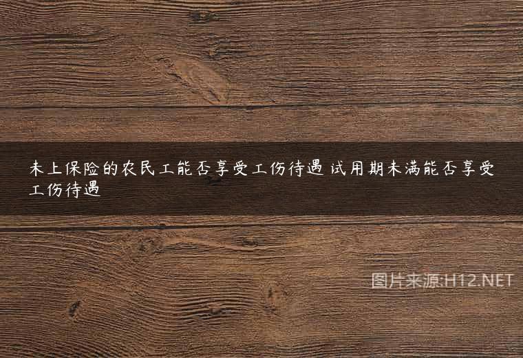 未上保险的农民工能否享受工伤待遇 试用期未满能否享受工伤待遇