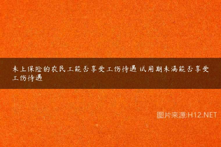 未上保险的农民工能否享受工伤待遇 试用期未满能否享受工伤待遇