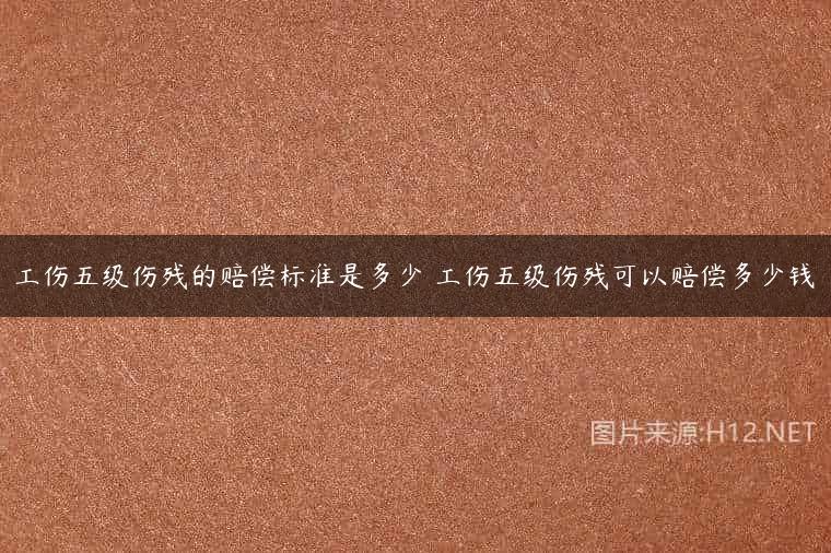 工伤五级伤残的赔偿标准是多少 工伤五级伤残可以赔偿多少钱