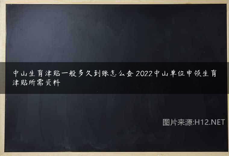 中山生育津贴一般多久到账怎么查 2022中山单位申领生育津贴所需资料