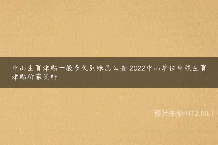 中山生育津贴一般多久到账怎么查 2022中山单位申领生育津贴所需资料
