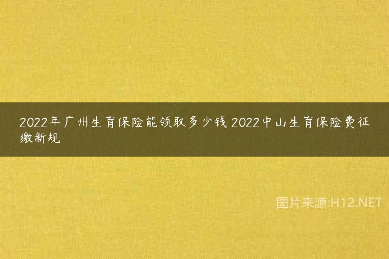 2022年广州生育保险能领取多少钱 2022中山生育保险费征缴新规