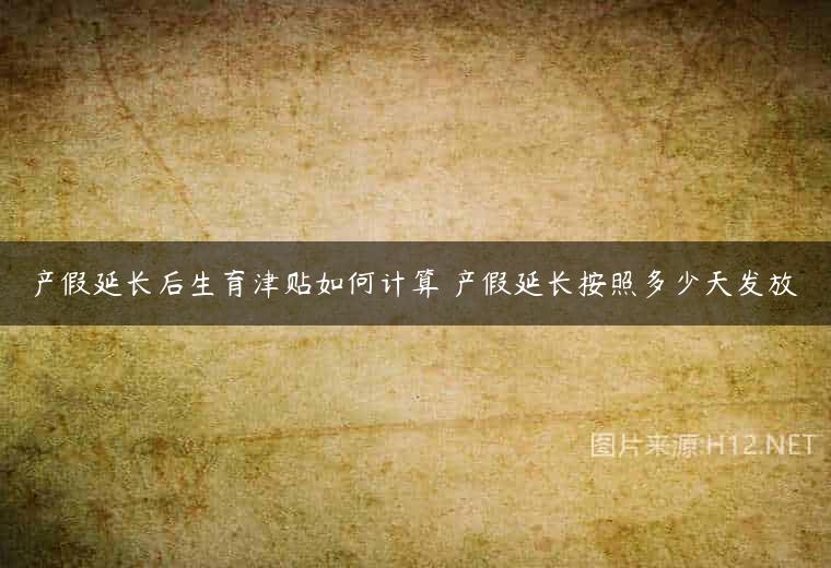产假延长后生育津贴如何计算 产假延长按照多少天发放
