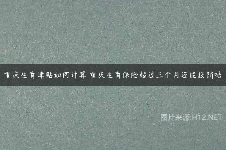 重庆生育津贴如何计算 重庆生育保险超过三个月还能报销吗