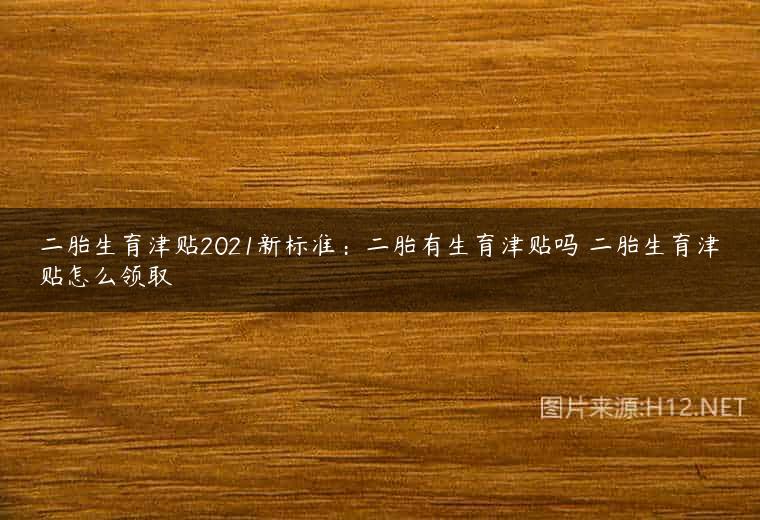 二胎生育津贴2021新标准：二胎有生育津贴吗 二胎生育津贴怎么领取