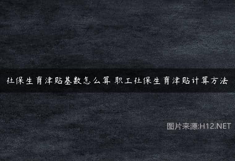 社保生育津贴基数怎么算 职工社保生育津贴计算方法