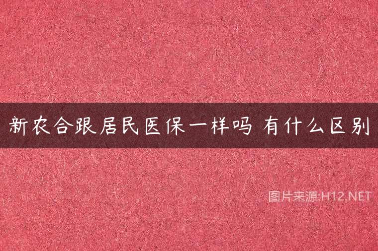 新农合跟居民医保一样吗 有什么区别