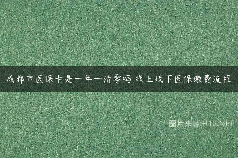 成都市医保卡是一年一清零吗 线上线下医保缴费流程