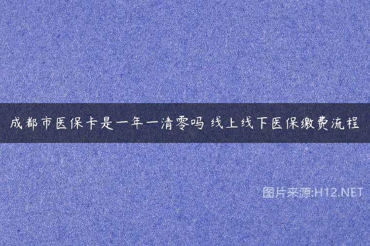 成都市医保卡是一年一清零吗 线上线下医保缴费流程