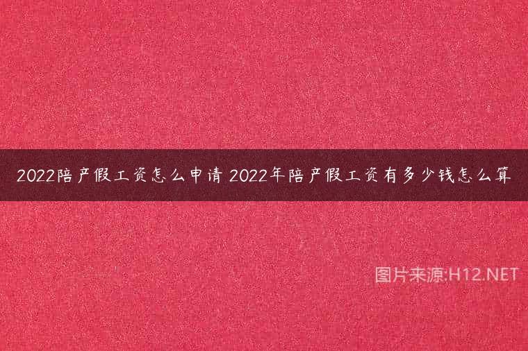 2022陪产假工资怎么申请 2022年陪产假工资有多少钱怎么算