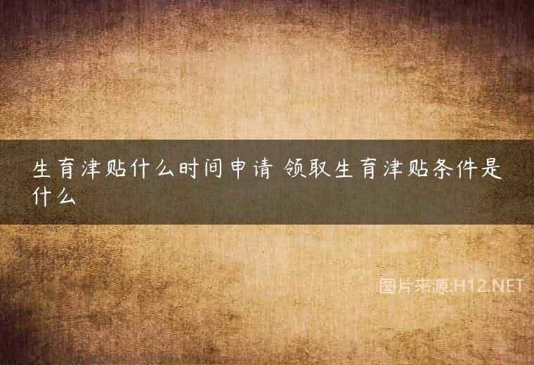 生育津贴什么时间申请 领取生育津贴条件是什么