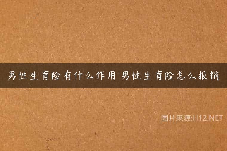 男性生育险有什么作用 男性生育险怎么报销
