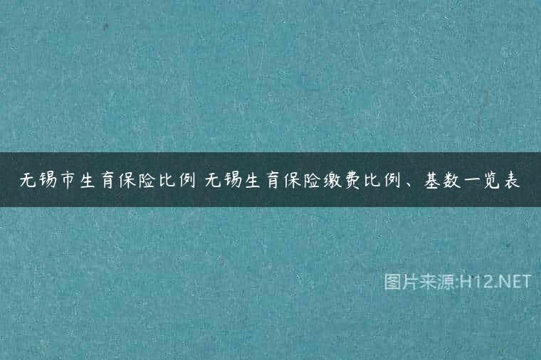 无锡市生育保险比例 无锡生育保险缴费比例、基数一览表