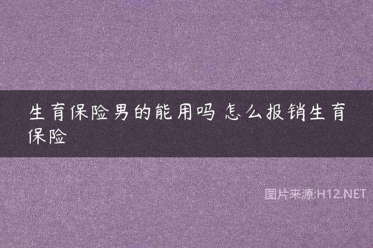 生育保险男的能用吗 怎么报销生育保险