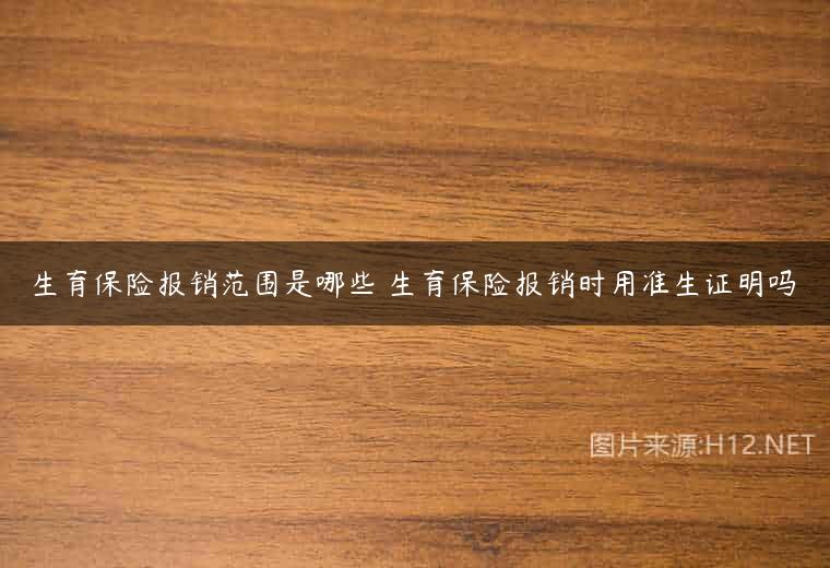 生育保险报销范围是哪些 生育保险报销时用准生证明吗
