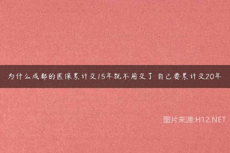 为什么成都的医保累计交15年就不用交了 自己要累计交20年