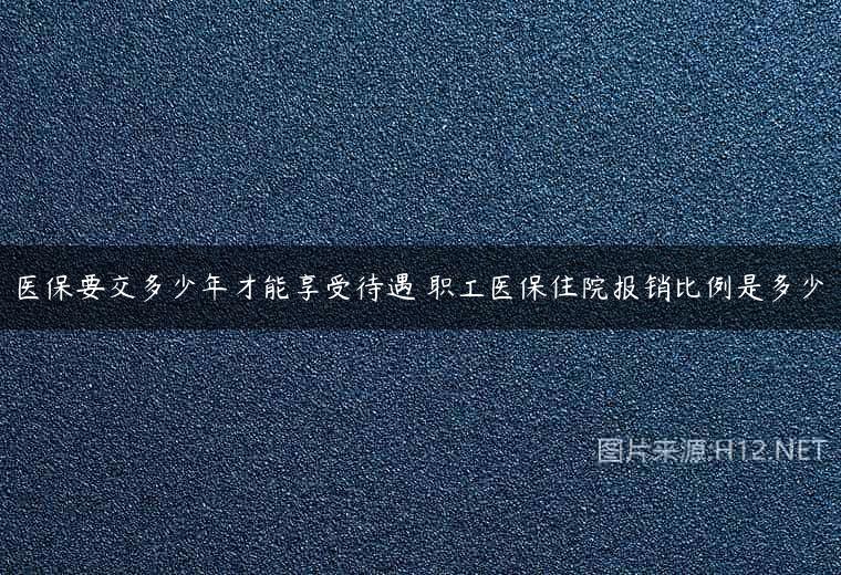 医保要交多少年才能享受待遇 职工医保住院报销比例是多少