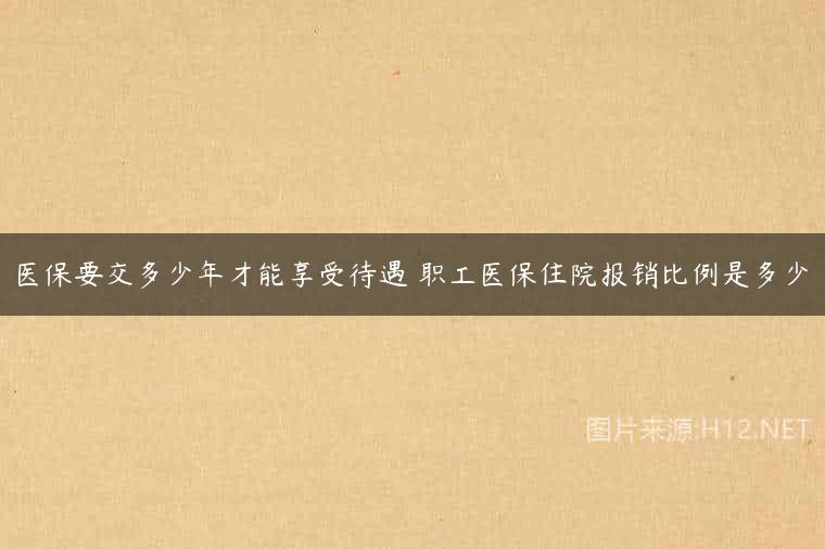 医保要交多少年才能享受待遇 职工医保住院报销比例是多少