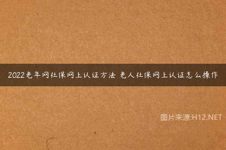 2022老年网社保网上认证方法 老人社保网上认证怎么操作