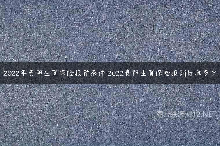 2022年贵阳生育保险报销条件 2022贵阳生育保险报销标准多少